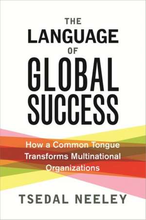 The Language of Global Success – How a Common Tongue Transforms Multinational Organizations de Tsedal Neeley