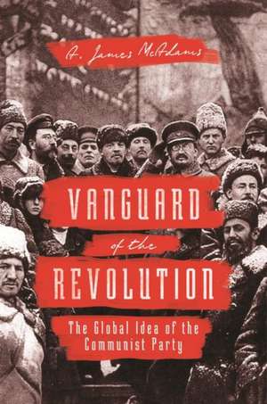 Vanguard of the Revolution – The Global Idea of the Communist Party de A. James Mcadams