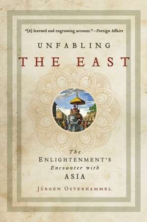 Unfabling the East – The Enlightenment`s Encounter with Asia de Jürgen Osterhammel