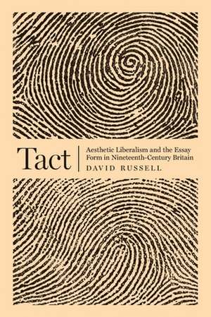 Tact – Aesthetic Liberalism and the Essay Form in Nineteenth–Century Britain de David Russell