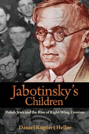 Jabotinsky`s Children – Polish Jews and the Rise of Right–Wing Zionism de Daniel Kupfert Heller