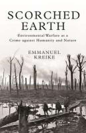 Scorched Earth – Environmental Warfare as a Crime against Humanity and Nature de Emmanuel Kreike