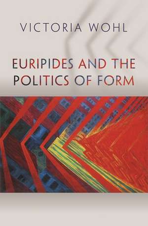 Euripides and the Politics of Form de Victoria Wohl