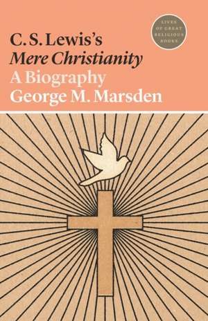 C. S. Lewis`s Mere Christianity – A Biography de George M. Marsden