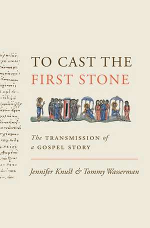 To Cast the First Stone – The Transmission of a Gospel Story de Jennifer Knust