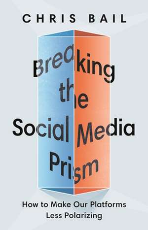 Breaking the Social Media Prism – How to Make Our Platforms Less Polarizing de Chris Bail