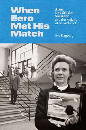 When Eero Met His Match – Aline Louchheim Saarinen and the Making of an Architect de Eva Hagberg