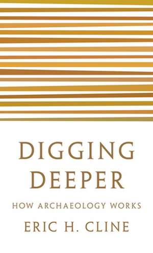 Digging Deeper – How Archaeology Works de Eric H. Cline