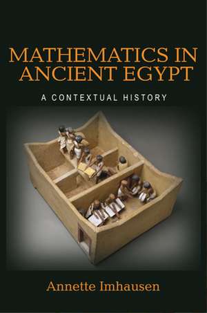 Mathematics in Ancient Egypt – A Contextual History de Annette Imhausen