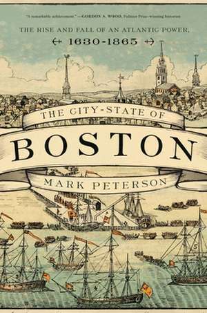 The City–State of Boston – The Rise and Fall of an Atlantic Power, 1630–1865 de Mark Peterson