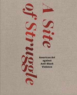 A Site of Struggle – American Art against Anti–Black Violence de Janet Dees