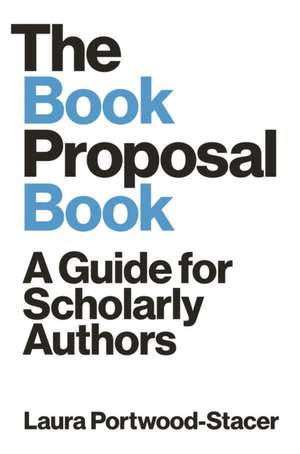 The Book Proposal Book – A Guide for Scholarly Authors de Laura Portwood–stacer