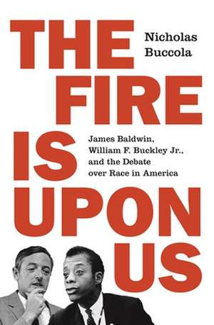 The Fire Is upon Us – James Baldwin, William F. Buckley Jr., and the Debate over Race in America de Nicholas Buccola