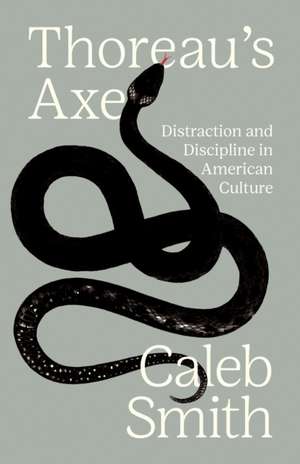 Thoreau′s Axe – Distraction and Discipline in American Culture de Caleb Smith