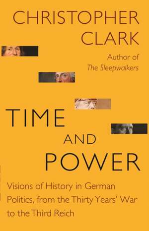 Time and Power – Visions of History in German Politics, from the Thirty Years` War to the Third Reich de Christopher Clark