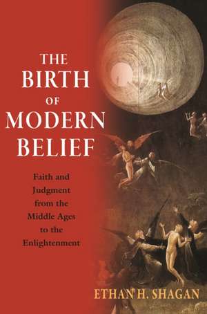 The Birth of Modern Belief – Faith and Judgment from the Middle Ages to the Enlightenment de Ethan H. Shagan