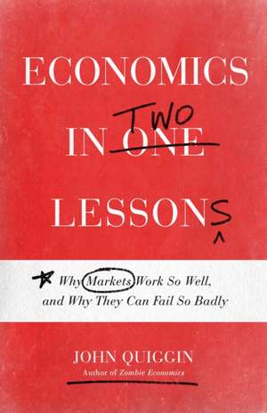 Economics in Two Lessons – Why Markets Work So Well, and Why They Can Fail So Badly de John Quiggin