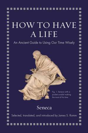 How to Have a Life – An Ancient Guide to Using Our Time Wisely de Seneca Seneca