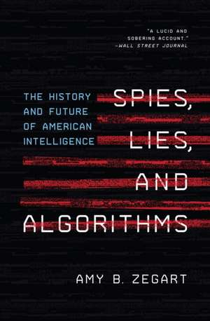 Spies, Lies, and Algorithms – The History and Future of American Intelligence de Amy B. Zegart