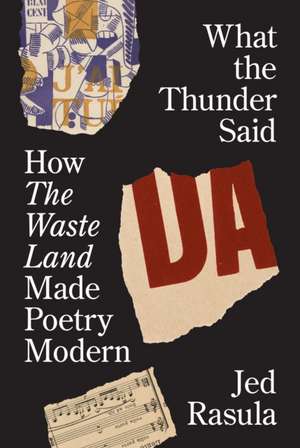 What the Thunder Said – How The Waste Land Made Poetry Modern de Jed Rasula