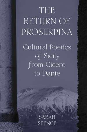 The Return of Proserpina – Cultural Poetics of Sicily from Cicero to Dante de Sarah Spence