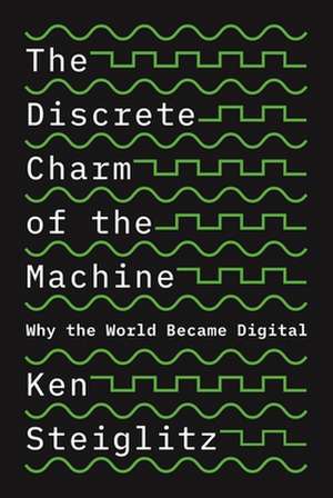 The Discrete Charm of the Machine – Why the World Became Digital de Ken Steiglitz