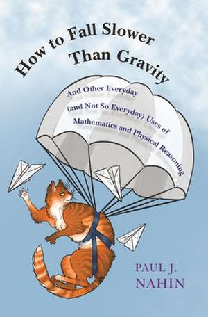 How to Fall Slower Than Gravity – And Other Everyday (and Not So Everyday) Uses of Mathematics and Physical Reasoning de Paul Nahin