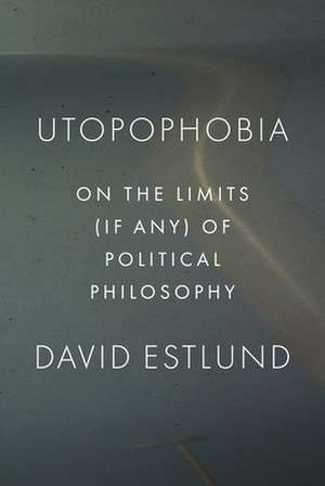 Utopophobia – On the Limits (If Any) of Political Philosophy de David Estlund