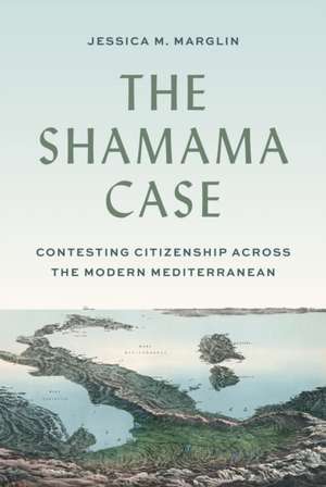 The Shamama Case – Contesting Citizenship across the Modern Mediterranean de Jessica Marglin