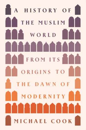 A History of the Muslim World – From Its Origins to the Dawn of Modernity de Michael A. Cook