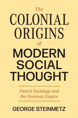 The Colonial Origins of Modern Social Thought – French Sociology and the Overseas Empire de George Steinmetz