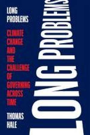 Long Problems – Climate Change and the Challenge of Governing across Time de Thomas Hale