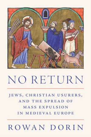 No Return – Jews, Christian Usurers, and the Spread of Mass Expulsion in Medieval Europe de Rowan Dorin