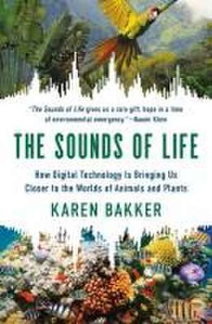 The Sounds of Life – How Digital Technology Is Bringing Us Closer to the Worlds of Animals and Plants de Karen Bakker