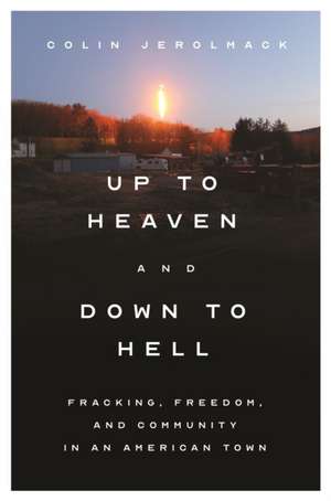 Up to Heaven and Down to Hell – Fracking, Freedom, and Community in an American Town de Colin Jerolmack