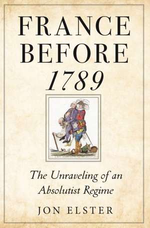 France before 1789 – The Unraveling of an Absolutist Regime de Jon Elster