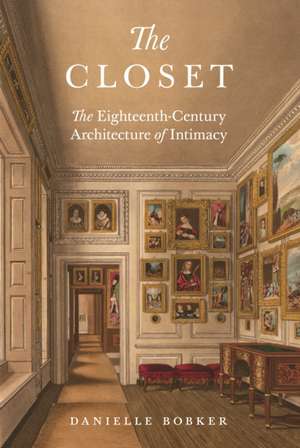 The Closet – The Eighteenth–Century Architecture of Intimacy de Danielle Bobker