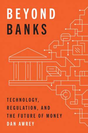 Beyond Banks – Technology, Regulation, and the Future of Money de Dan Awrey