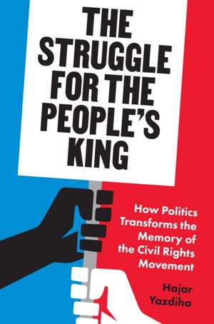 The Struggle for the People′s King – How Politics Transforms the Memory of the Civil Rights Movement de Hajar Yazdiha