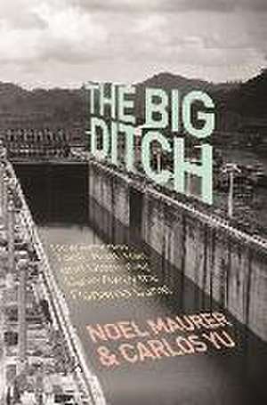 The Big Ditch – How America Took, Built, Ran, and Ultimately Gave Away the Panama Canal de Noel Maurer