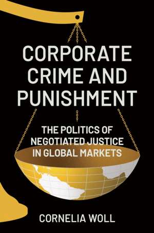 Corporate Crime and Punishment – The Politics of Negotiated Justice in Global Markets de Cornelia Woll