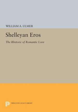 Shelleyan Eros – The Rhetoric of Romantic Love de William A. Ulmer