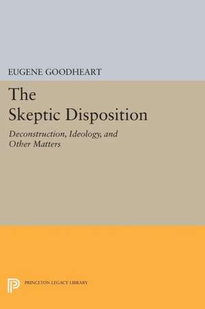 The Skeptic Disposition: Deconstruction, Ideology, and Other Matters de Eugene Goodheart