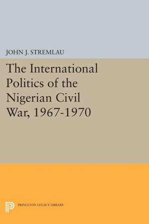 The International Politics of the Nigerian Civil War, 1967–1970 de John J. Stremlau