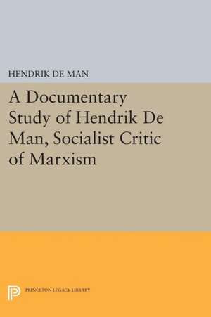 A Documentary Study of Hendrik De Man, Socialist Critic of Marxism de Hendrik De Man