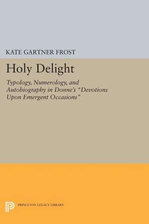 Holy Delight – Typology, Numerology, and Autobiography in Donne`s Devotions upon Emergent Occasions de Kate Gartner Frost