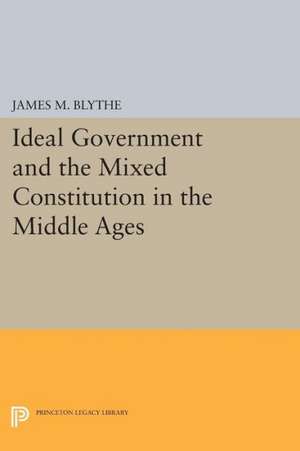 Ideal Government and the Mixed Constitution in the Middle Ages de James M. Blythe