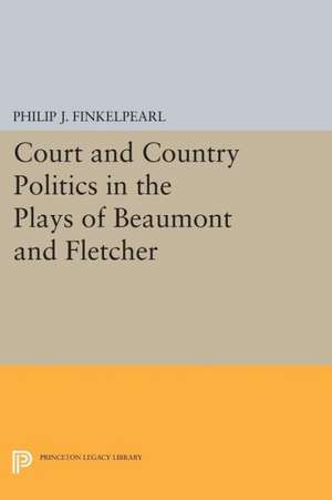 Court and Country Politics in the Plays of Beaumont and Fletcher de Philip J. Finkelpearl