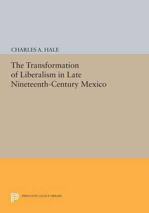 The Transformation of Liberalism in Late Nineteenth–Century Mexico de Charles A. Hale