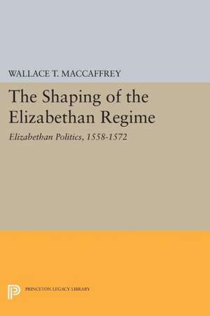 The Shaping of the Elizabethan Regime – Elizabethan Politics, 1558–1572 de Wallace T. Maccaffrey